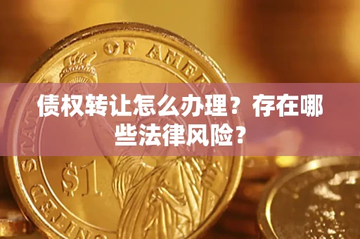 济南债权转让怎么办理？存在哪些法律风险？