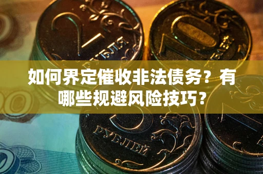 济南如何界定催收非法债务？有哪些规避风险技巧？