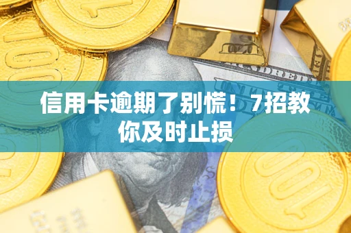 济南信用卡逾期了别慌！7招教你及时止损