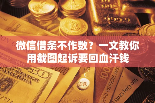 济南微信借条不作数？一文教你用截图起诉要回血汗钱