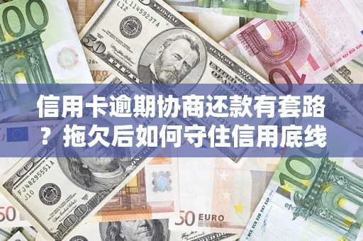 济南信用卡逾期协商还款有套路？拖欠后如何守住信用底线？