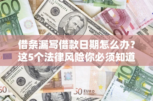 济南借条漏写借款日期怎么办？这5个法律风险你必须知道