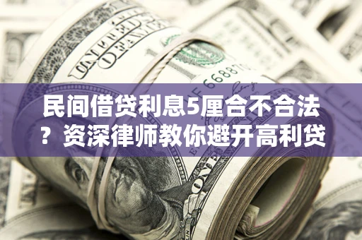 济南民间借贷利息5厘合不合法？资深律师教你避开高利贷陷阱
