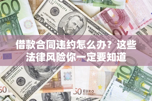济南借款合同违约怎么办？这些法律风险你一定要知道