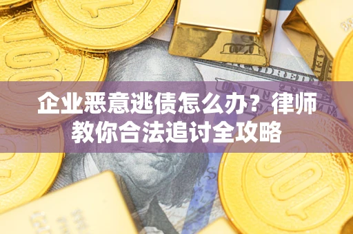 济南企业恶意逃债怎么办？律师教你合法追讨全攻略