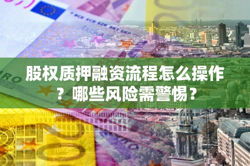 济南股权质押融资流程怎么操作？哪些风险需警惕？