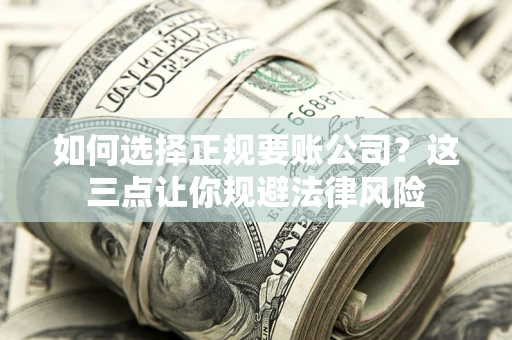 济南如何选择正规要账公司？这三点让你规避法律风险