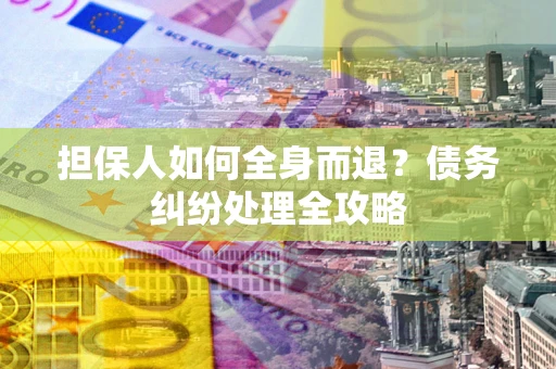 济南担保人如何全身而退？债务纠纷处理全攻略