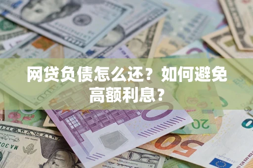 济南网贷负债怎么还？如何避免高额利息？