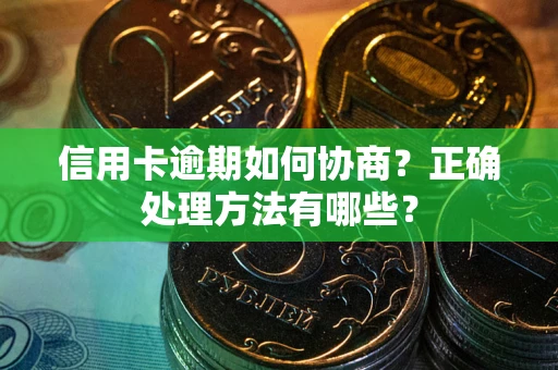 济南信用卡逾期如何协商？正确处理方法有哪些？