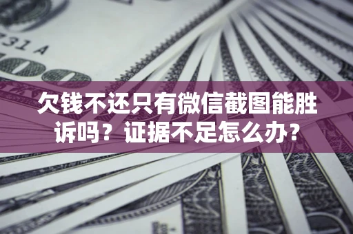 济南欠钱不还只有微信截图能胜诉吗？证据不足怎么办？