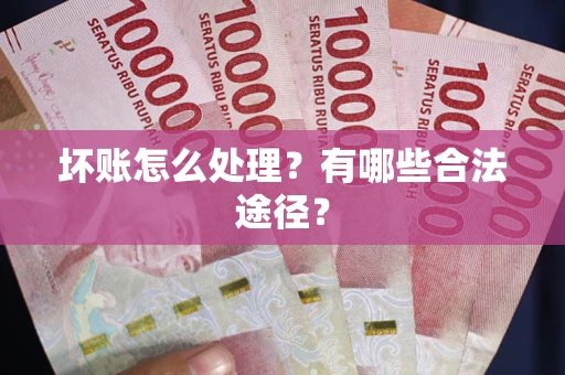 济南坏账怎么处理？有哪些合法途径？