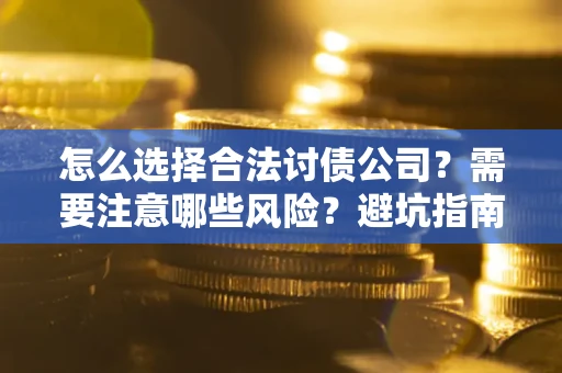 济南怎么选择合法讨债公司？需要注意哪些风险？避坑指南来了！