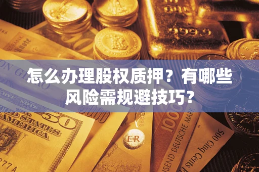 济南怎么办理股权质押？有哪些风险需规避技巧？