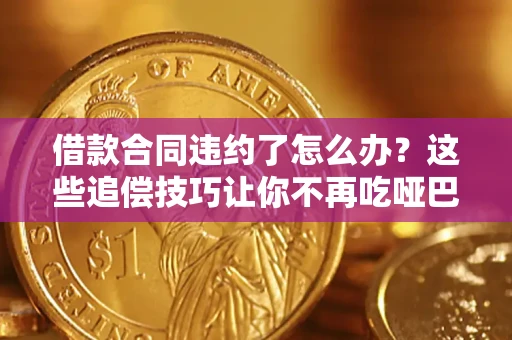济南借款合同违约了怎么办？这些追偿技巧让你不再吃哑巴亏