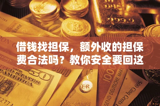 济南借钱找担保，额外收的担保费合法吗？教你安全要回这笔钱