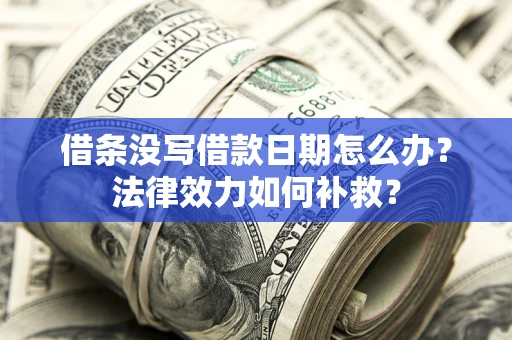 济南借条没写借款日期怎么办?法律效力如何补救? 济南借条没写借款日期怎么办?法律效力如何补救?