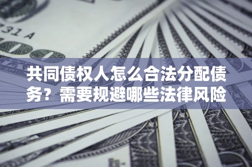 济南共同债权人怎么合法分配债务？需要规避哪些法律风险？