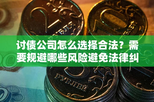 济南讨债公司怎么选择合法？需要规避哪些风险避免法律纠纷？