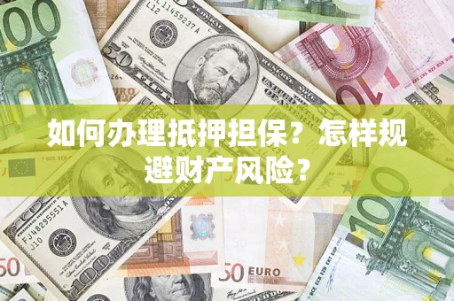 济南如何办理抵押担保？怎样规避财产风险？