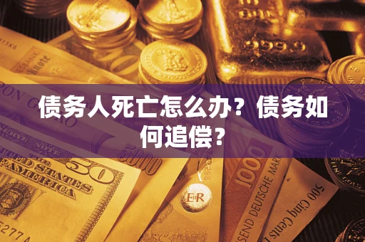 济南债务人死亡怎么办？债务如何追偿？