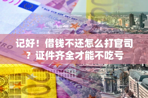 济南记好！借钱不还怎么打官司？证件齐全才能不吃亏