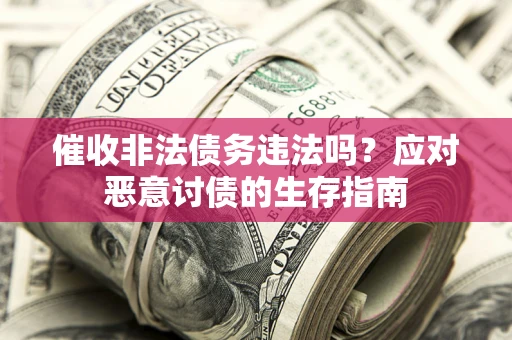 济南催收非法债务违法吗？应对恶意讨债的生存指南