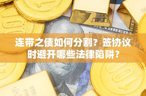 济南连带之债如何分割？签协议时避开哪些法律陷阱？