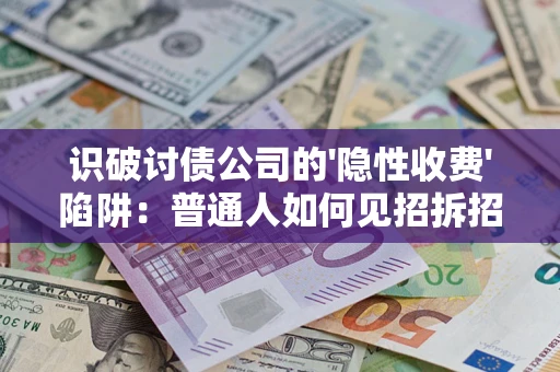 济南识破讨债公司的'隐性收费'陷阱：普通人如何见招拆招？