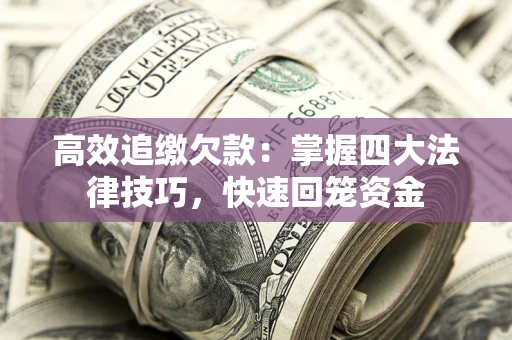 济南高效追缴欠款：掌握四大法律技巧，快速回笼资金