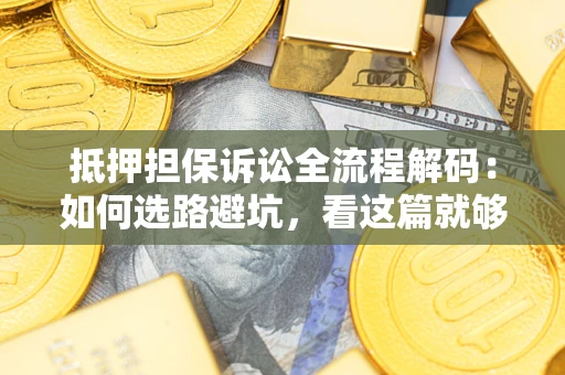 济南抵押担保诉讼全流程解码：如何选路避坑，看这篇就够了