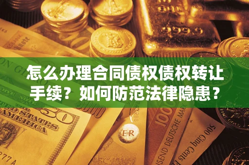 济南怎么办理合同债权债权转让手续？如何防范法律隐患？
