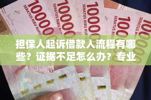 济南担保人起诉借款人流程有哪些？证据不足怎么办？专业律师解答