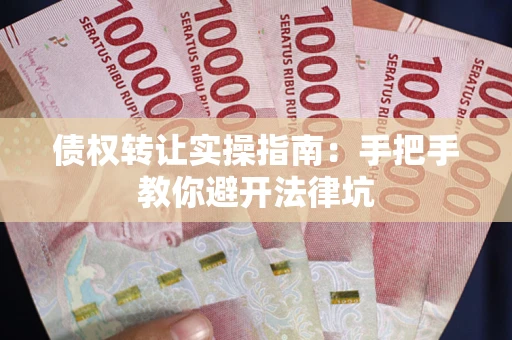 济南债权转让实操指南：手把手教你避开法律坑