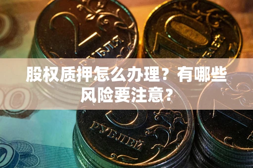 济南股权质押怎么办理？有哪些风险要注意？