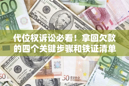济南代位权诉讼必看！拿回欠款的四个关键步骤和铁证清单