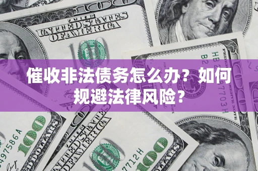 济南催收非法债务怎么办？如何规避法律风险？
