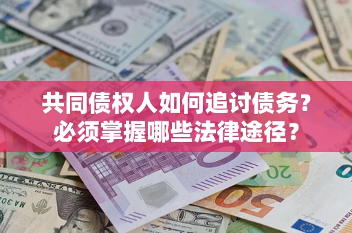 济南共同债权人如何追讨债务？必须掌握哪些法律途径？