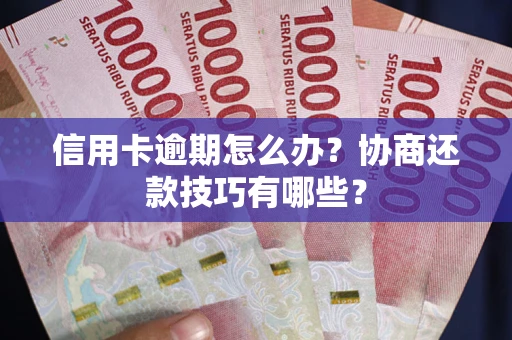 济南信用卡逾期怎么办？协商还款技巧有哪些？