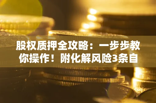 济南股权质押全攻略：一步步教你操作！附化解风险3条自救法则