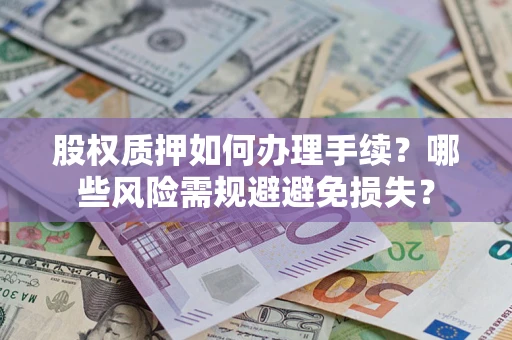 济南股权质押如何办理手续？哪些风险需规避避免损失？