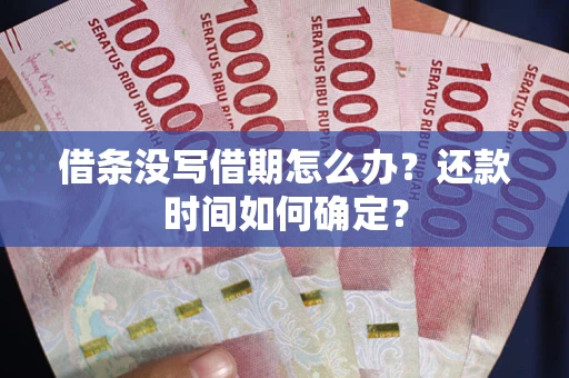 济南借条没写借期怎么办？还款时间如何确定？