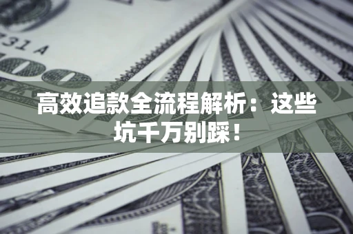 济南高效追款全流程解析：这些坑千万别踩！