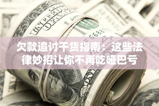 济南欠款追讨干货指南：这些法律妙招让你不再吃哑巴亏