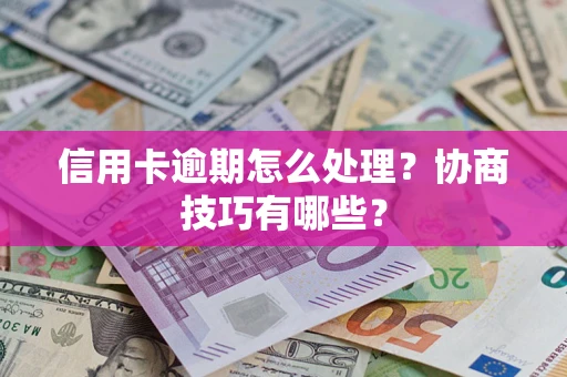 济南信用卡逾期怎么处理？协商技巧有哪些？