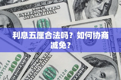 济南利息五厘合法吗？如何协商减免？