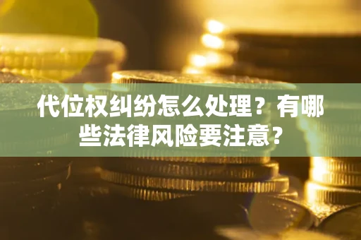 济南代位权纠纷怎么处理？有哪些法律风险要注意？