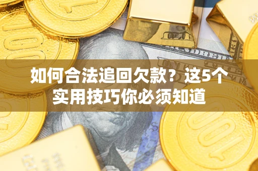 济南如何合法追回欠款？这5个实用技巧你必须知道