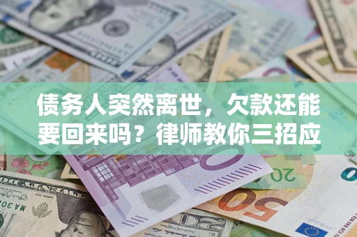 济南债务人突然离世，欠款还能要回来吗？律师教你三招应对