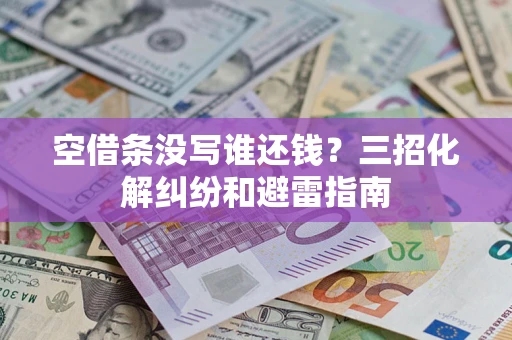 济南空借条没写谁还钱？三招化解纠纷和避雷指南